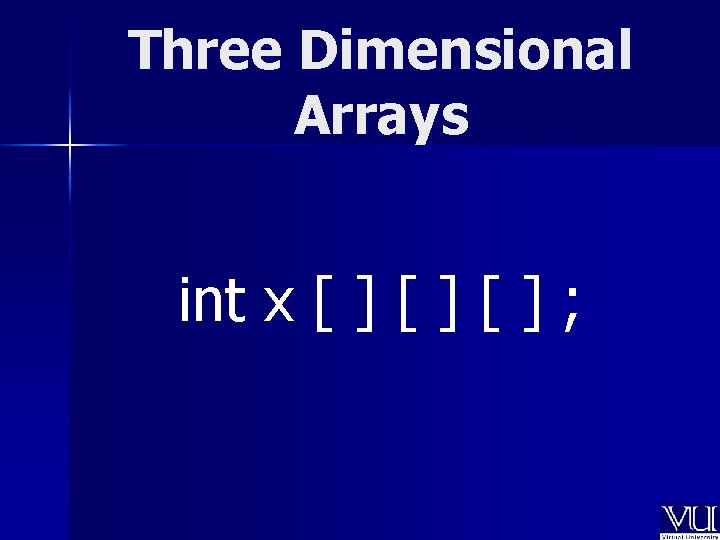 Three Dimensional Arrays int x [ ] [ ] ; 