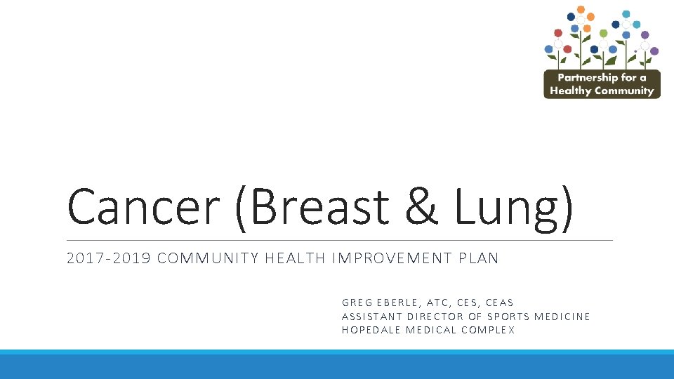 Cancer (Breast & Lung) 2017 -2019 COMMUNITY HEALTH IMPROVEMENT PLAN GREG EBERLE, ATC, CES,