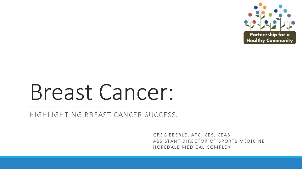 Breast Cancer: HIGHLIGHTING BREAST CANCER SUCCESS. GREG EBERLE, ATC, CES, CEAS ASSISTANT DIRECTOR OF