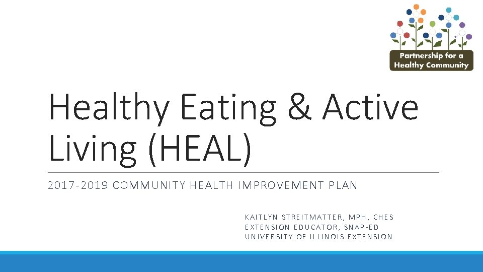 Healthy Eating & Active Living (HEAL) 2017 -2019 COMMUNITY HEALTH IMPROVEMENT PLAN KAITLYN STREITMATTER,