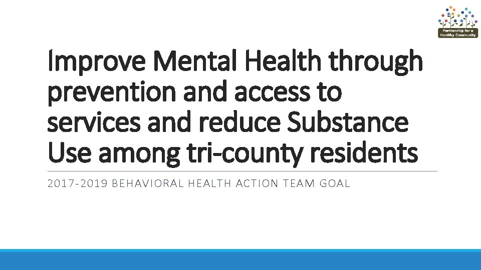 Improve Mental Health through prevention and access to services and reduce Substance Use among