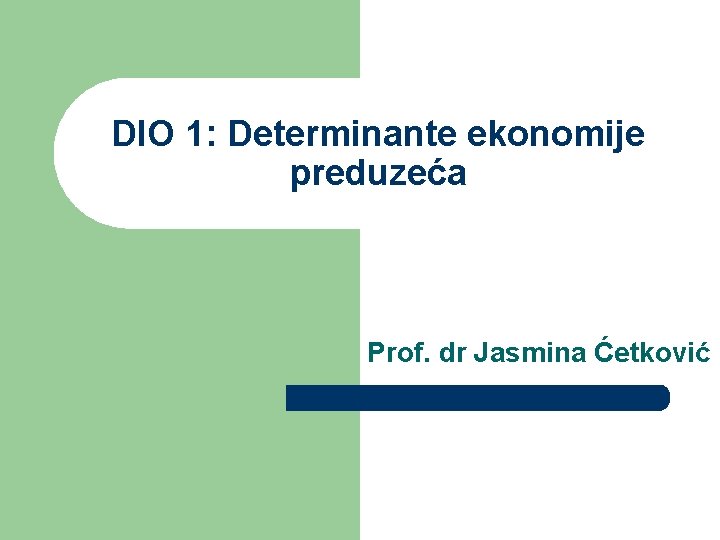 DIO 1: Determinante ekonomije preduzeća Prof. dr Jasmina Ćetković DIO 1: Determinante ekonomije preduzeća Prof. dr Jasmina Ćetković
