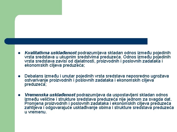 l Kvalitativna usklađenost podrazumijeva skladan odnos između pojedinih vrsta sredstava u ukupnim sredstvima preduzeća. l Kvalitativna usklađenost podrazumijeva skladan odnos između pojedinih vrsta sredstava u ukupnim sredstvima preduzeća.