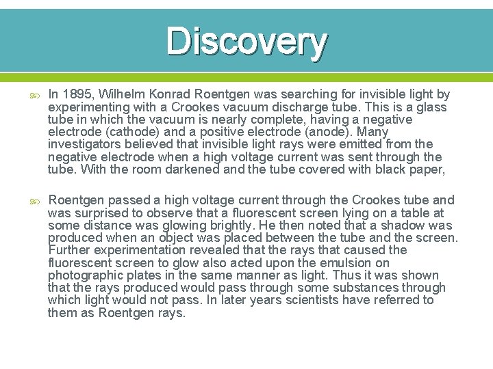 Discovery In 1895, Wilhelm Konrad Roentgen was searching for invisible light by experimenting with Discovery In 1895, Wilhelm Konrad Roentgen was searching for invisible light by experimenting with