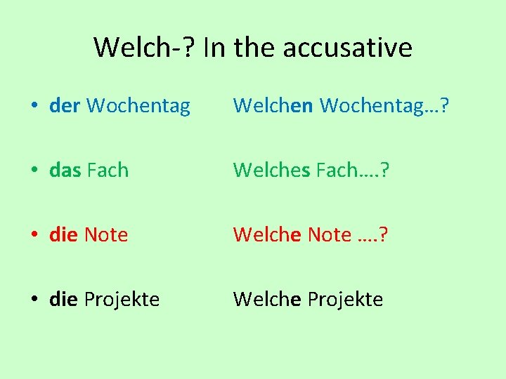 Welch-? In the accusative • der Wochentag Welchen Wochentag…? • das Fach Welches Fach….