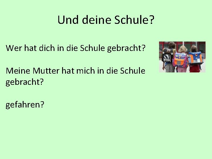 Und deine Schule? Wer hat dich in die Schule gebracht? Meine Mutter hat mich