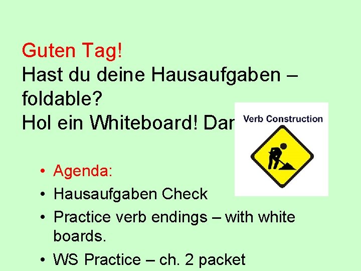 Guten Tag! Hast du deine Hausaufgaben – foldable? Hol ein Whiteboard! Danke! • Agenda: