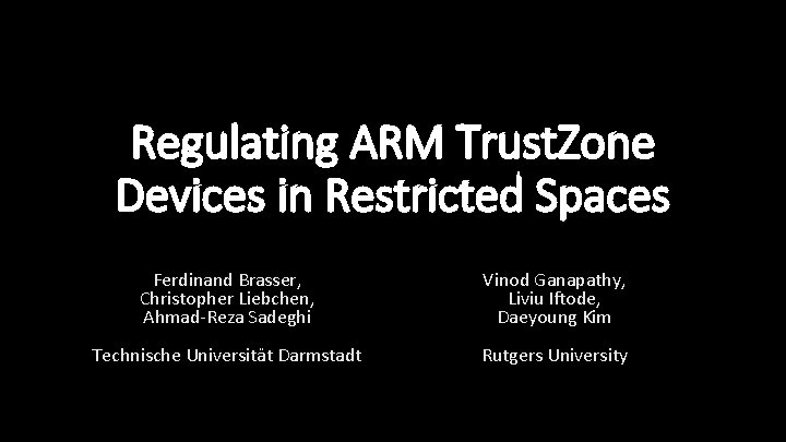 Regulating ARM Trust. Zone Devices in Restricted Spaces Ferdinand Brasser, Christopher Liebchen, Ahmad-Reza Sadeghi