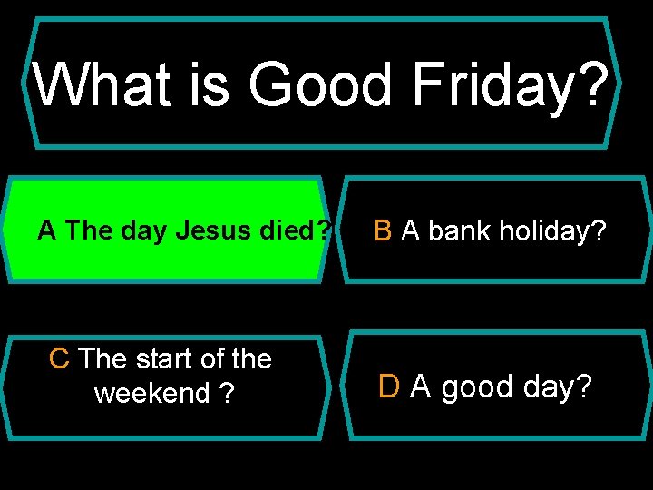 What is Good Friday? A The day Jesus died? C The start of the