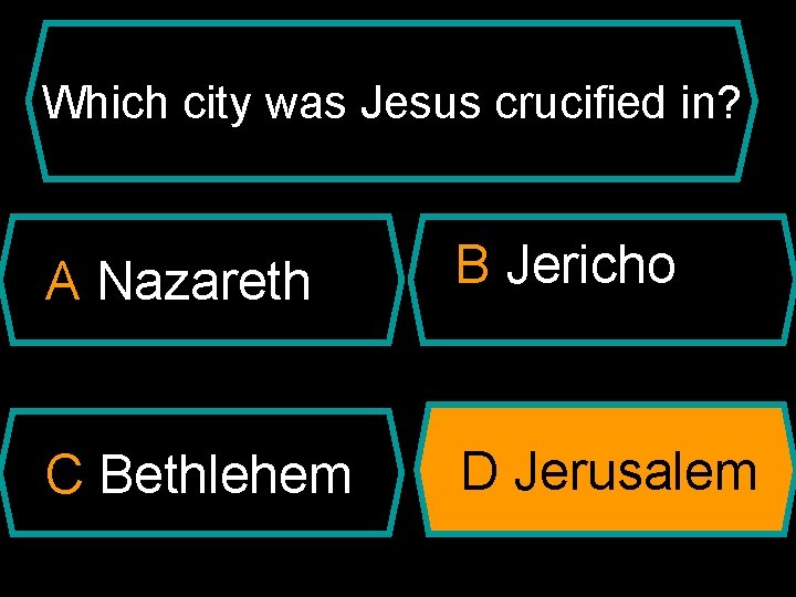 Which city was Jesus crucified in? A Nazareth B Jericho C Bethlehem D Jerusalem