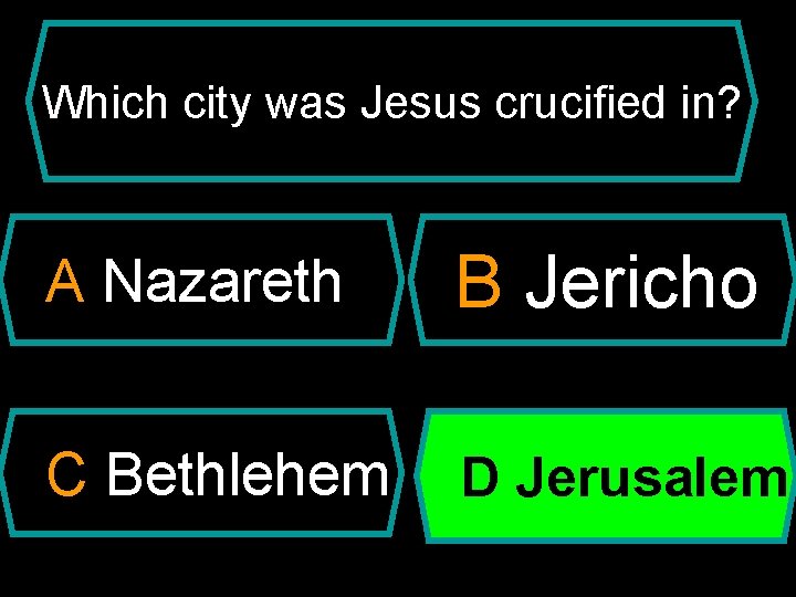 Which city was Jesus crucified in? A Nazareth B Jericho C Bethlehem D Jerusalem