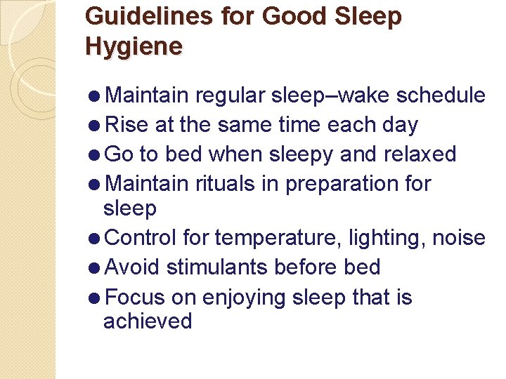 Guidelines for Good Sleep Hygiene =Maintain regular sleep–wake schedule =Rise at the same time