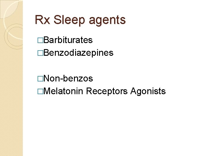 Rx Sleep agents �Barbiturates �Benzodiazepines �Non-benzos �Melatonin Receptors Agonists 