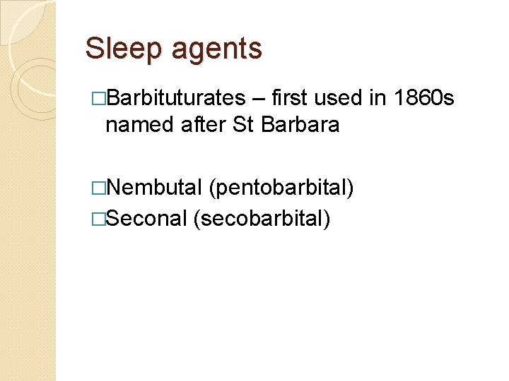 Sleep agents �Barbituturates – first used in 1860 s named after St Barbara �Nembutal