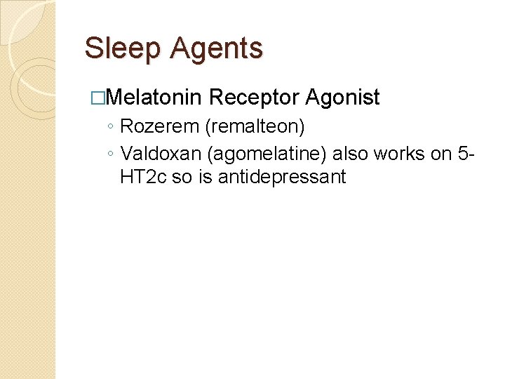 Sleep Agents �Melatonin Receptor Agonist ◦ Rozerem (remalteon) ◦ Valdoxan (agomelatine) also works on