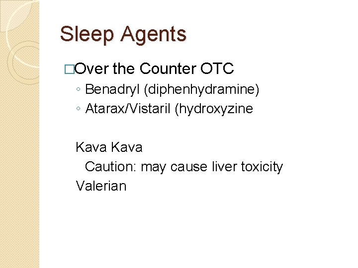 Sleep Agents �Over the Counter OTC ◦ Benadryl (diphenhydramine) ◦ Atarax/Vistaril (hydroxyzine Kava Caution: