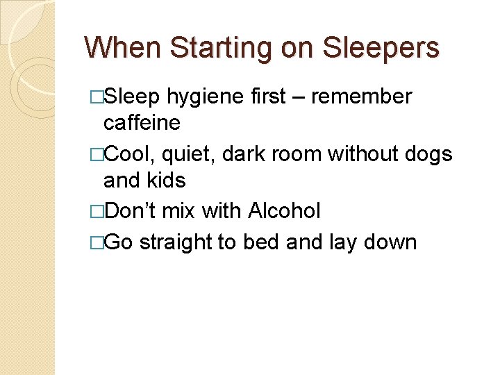 When Starting on Sleepers �Sleep hygiene first – remember caffeine �Cool, quiet, dark room