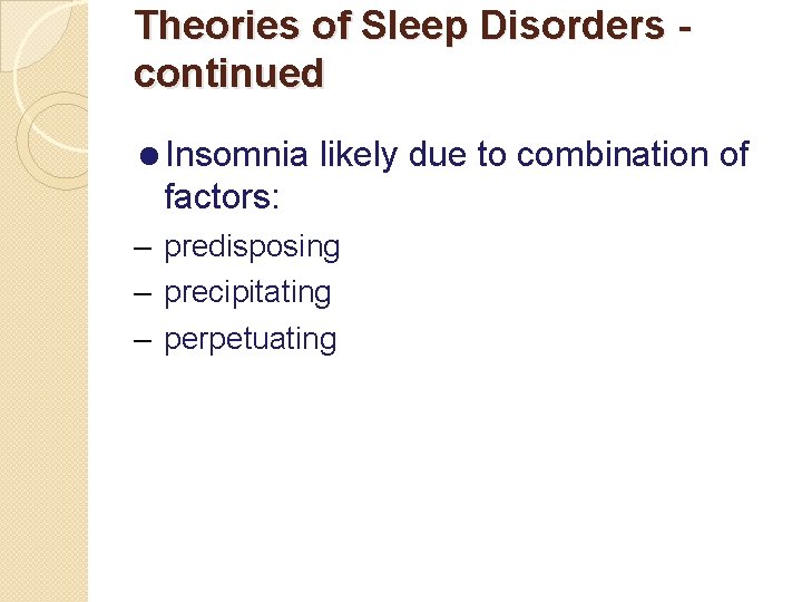 Theories of Sleep Disorders continued =Insomnia likely due to combination of factors: – predisposing