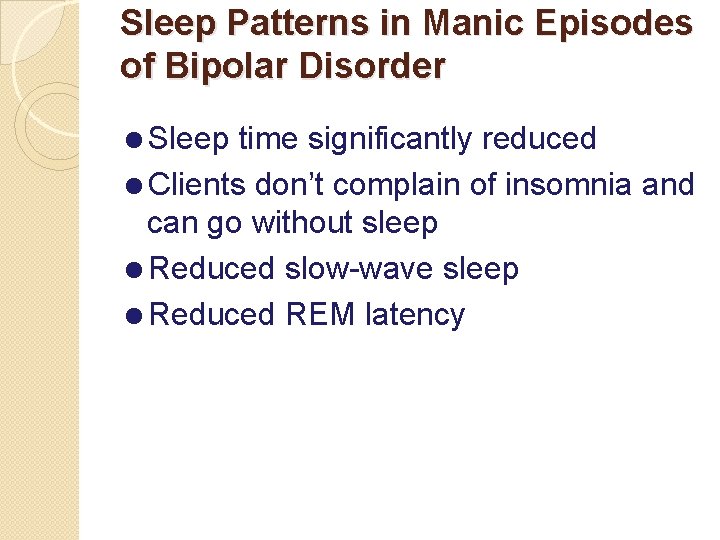 Sleep Patterns in Manic Episodes of Bipolar Disorder =Sleep time significantly reduced =Clients don’t