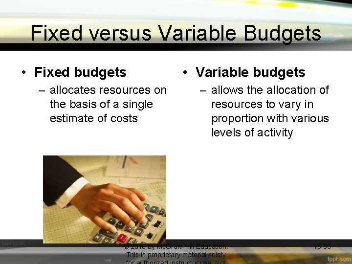 Fixed versus Variable Budgets • Fixed budgets – allocates resources on the basis of