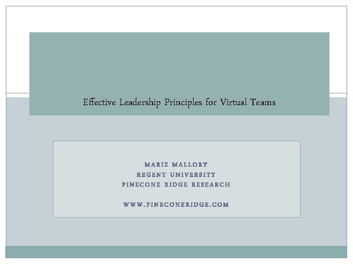 Effective Leadership Principles for Virtual Teams MARIE MALLORY REGENT UNIVERSITY PINECONE RIDGE RESEARCH WWW.