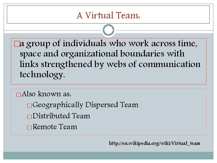 A Virtual Team: �a group of individuals who work across time, space and organizational