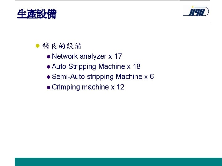 生產設備 l 精良的設備 l Network analyzer x 17 l Auto Stripping Machine x 18
