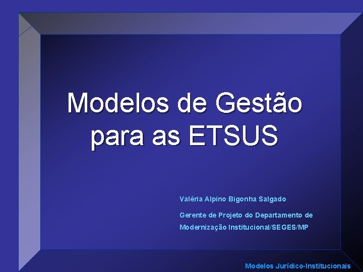 Modelos de Gestão para as ETSUS Valéria Alpino Bigonha Salgado Gerente de Projeto do