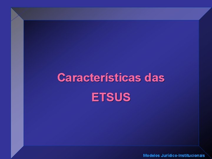 Características das ETSUS Modelos Jurídico-Institucionais 