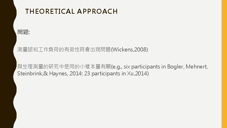 THEORETICAL APPROACH 問題: 測量認知 作負荷的有效性時會出現問題(Wickens, 2008) 與生理測量的研究中使用的小樣本量有關(e. g. , six participants in Bogler, Mehnert,