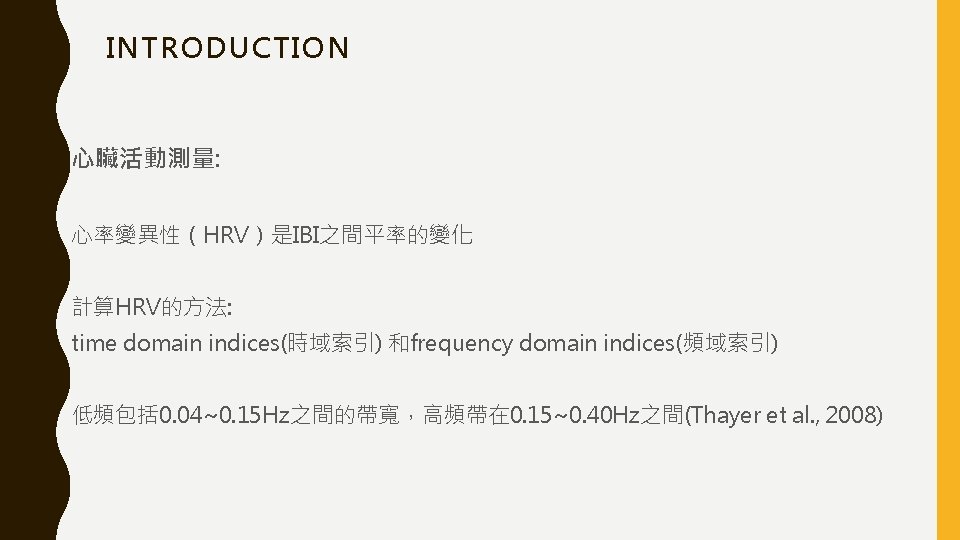 INTRODUCTION 心臟活動測量: 心率變異性（HRV）是IBI之間平率的變化 計算HRV的方法: time domain indices(時域索引) 和frequency domain indices(頻域索引) 低頻包括 0. 04~0. 15