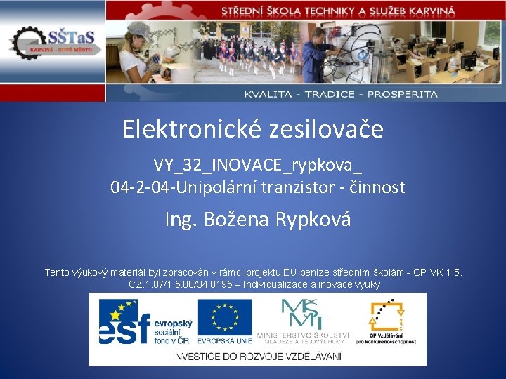 Elektronické zesilovače VY_32_INOVACE_rypkova_ 04 -2 -04 -Unipolární tranzistor - činnost Ing. Božena Rypková Tento