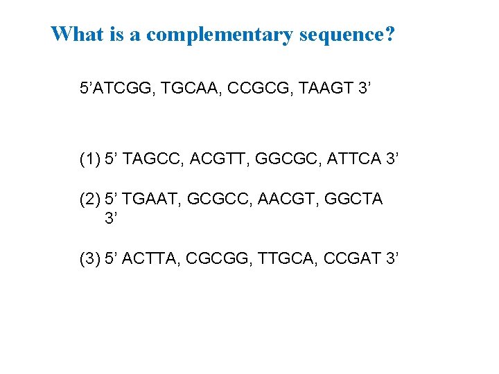 What is a complementary sequence? 5’ATCGG, TGCAA, CCGCG, TAAGT 3’ (1) 5’ TAGCC, ACGTT,