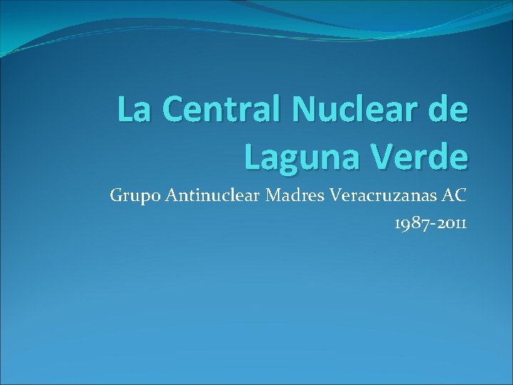 La Central Nuclear de Laguna Verde Grupo Antinuclear Madres Veracruzanas AC 1987 -2011 