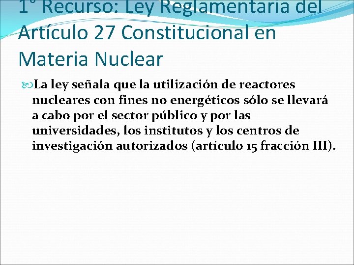 1° Recurso: Ley Reglamentaria del Artículo 27 Constitucional en Materia Nuclear La ley señala