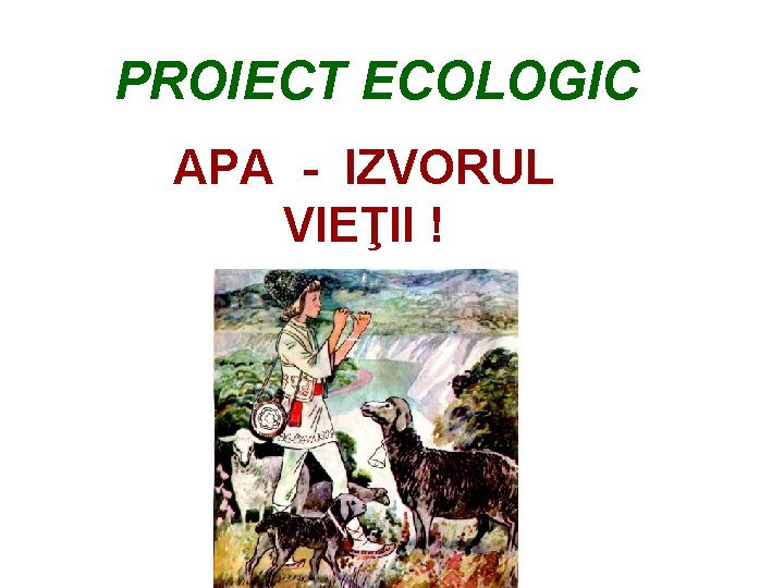 PROIECT ECOLOGIC APA - IZVORUL VIEŢII ! 