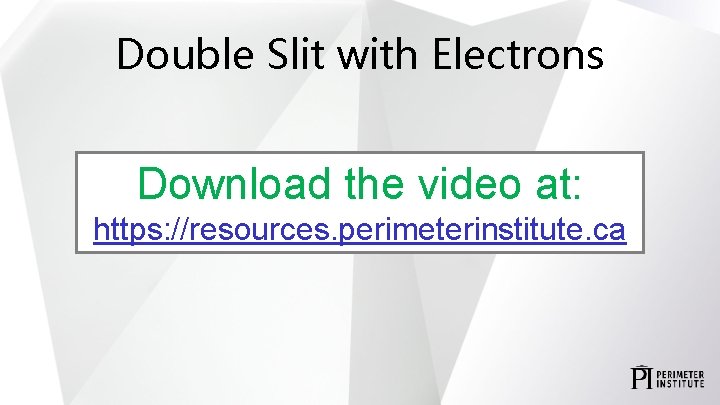 Double Slit with Electrons Download the video at: https: //resources. perimeterinstitute. ca 