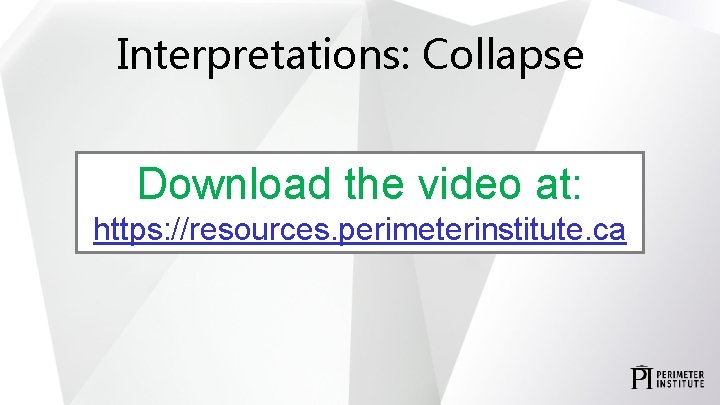 Interpretations: Collapse Download the video at: https: //resources. perimeterinstitute. ca 