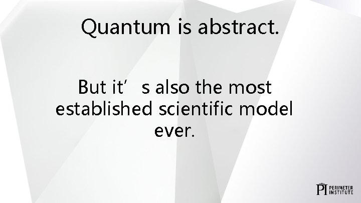 Quantum is abstract. But it’s also the most established scientific model ever. 