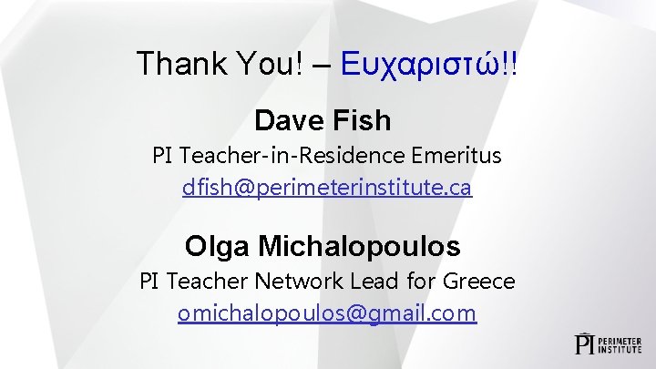 Thank You! – Ευχαριστώ!! Dave Fish PI Teacher-in-Residence Emeritus dfish@perimeterinstitute. ca Olga Michalopoulos PI