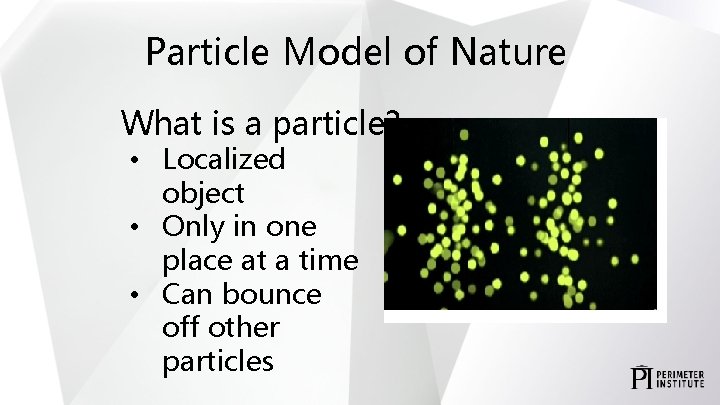 Particle Model of Nature What is a particle? • Localized object • Only in
