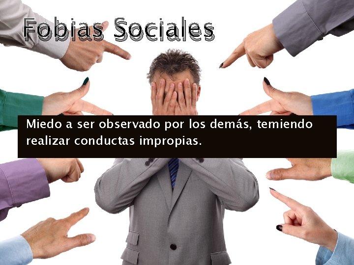 Fobias Sociales Miedo a ser observado por los demás, temiendo realizar conductas impropias. 