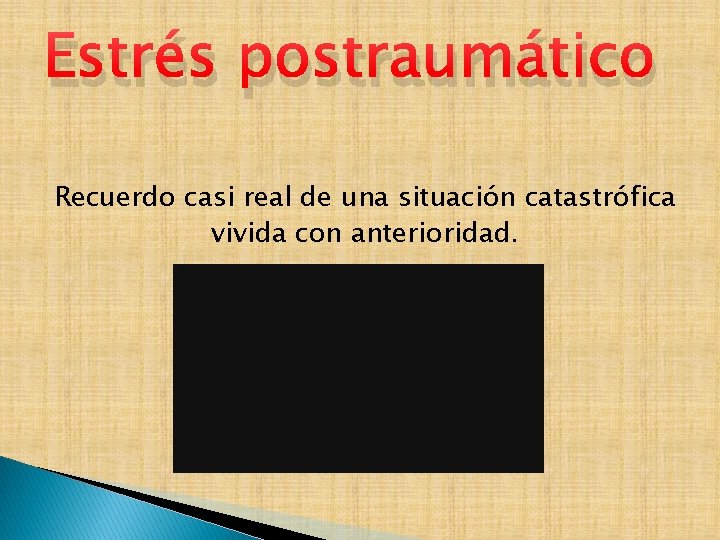 Estrés postraumático Recuerdo casi real de una situación catastrófica vivida con anterioridad. 