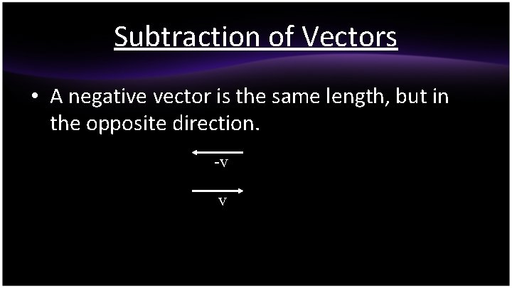 Subtraction of Vectors • A negative vector is the same length, but in the