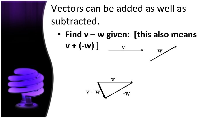Vectors can be added as well as subtracted. • Find v – w given:
