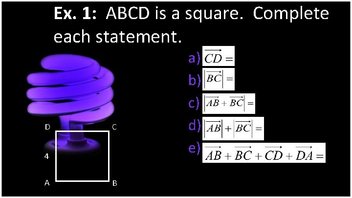 Ex. 1: ABCD is a square. Complete each statement. D C 4 A B