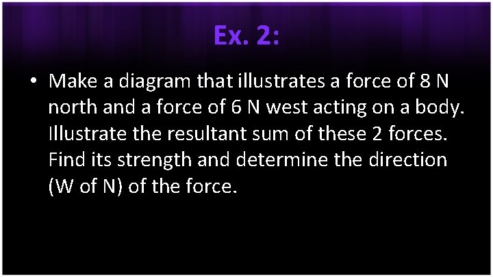 Ex. 2: • Make a diagram that illustrates a force of 8 N north