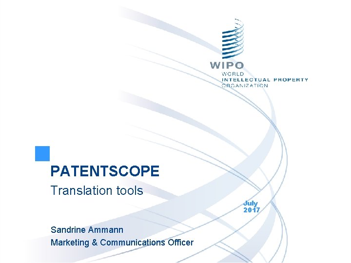 PATENTSCOPE Translation tools July 2017 Sandrine Ammann Marketing & Communications Officer 