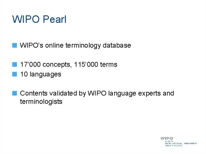 WIPO Pearl WIPO’s online terminology database 17’ 000 concepts, 115’ 000 terms 10 languages
