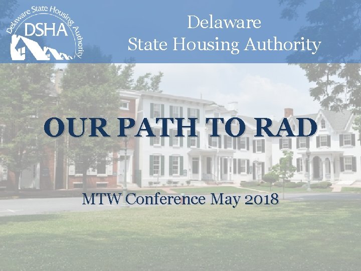 Delaware State Housing Authority OUR PATH TO RAD MTW Conference May 2018 